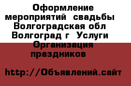 Оформление мероприятий, свадьбы - Волгоградская обл., Волгоград г. Услуги » Организация праздников   